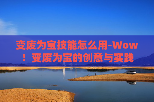 变废为宝技能怎么用-Wow！变废为宝的创意与实践
