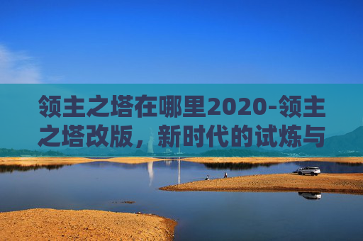 领主之塔在哪里2020-领主之塔改版，新时代的试炼与机遇