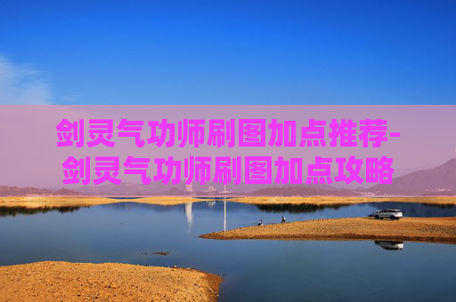 剑灵气功师刷图加点推荐-剑灵气功师刷图加点攻略 剑灵气功师刷图加点推荐-剑灵气功师刷图加点攻略