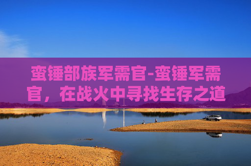 蛮锤部族军需官-蛮锤军需官，在战火中寻找生存之道