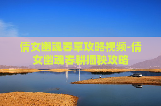 倩女幽魂春草攻略视频-倩女幽魂春耕插秧攻略