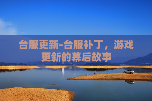 台服更新-台服补丁，游戏更新的幕后故事