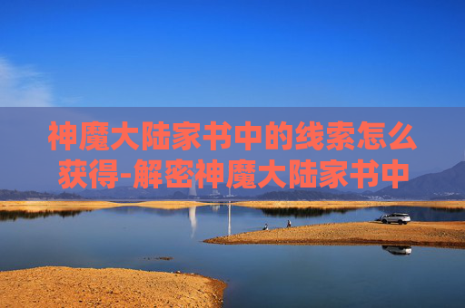 神魔大陆家书中的线索怎么获得-解密神魔大陆家书中隐藏的线索 神魔大陆家书中的线索怎么获得-解密神魔大陆家书中隐藏的线索
