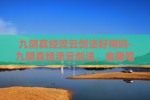 九阴真经流云剑法好用吗-九阴真经流云剑法，金庸笔下的武侠传奇