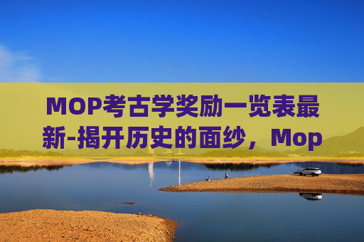 MOP考古学奖励一览表最新-揭开历史的面纱，Mop考古的奥秘