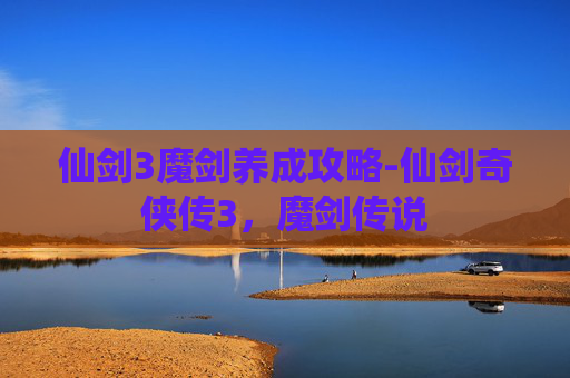 仙剑3魔剑养成攻略-仙剑奇侠传3，魔剑传说