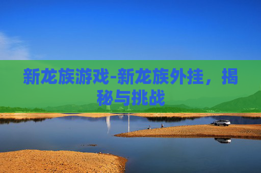 新龙族游戏-新龙族外挂，揭秘与挑战