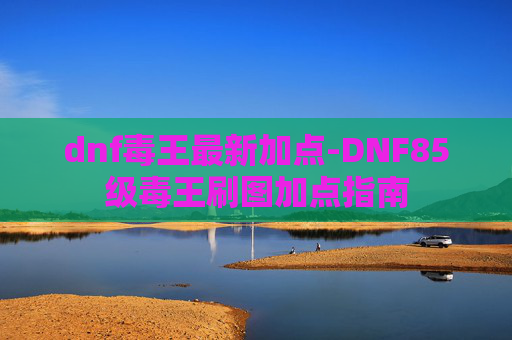 dnf毒王最新加点-DNF85级毒王刷图加点指南