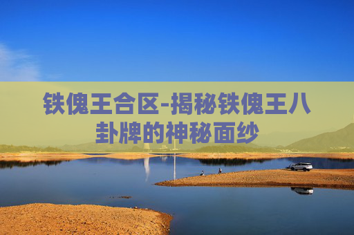 铁傀王合区-揭秘铁傀王八卦牌的神秘面纱
