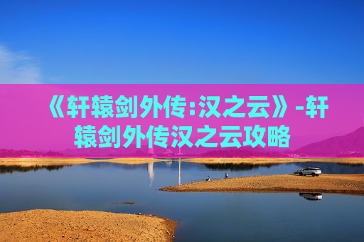 《轩辕剑外传:汉之云》-轩辕剑外传汉之云攻略