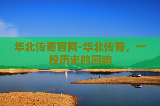 华北传奇官网-华北传奇,一段历史的回响 华北传奇官网-华北传奇,一段历史的回响
