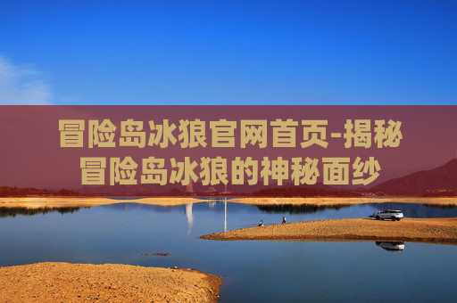 冒险岛冰狼官网首页-揭秘冒险岛冰狼的神秘面纱