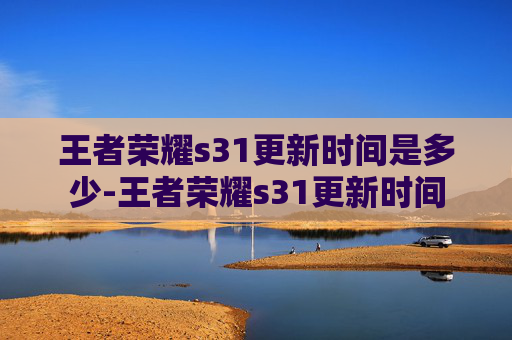 王者荣耀s31更新时间是多少-王者荣耀s31更新时间