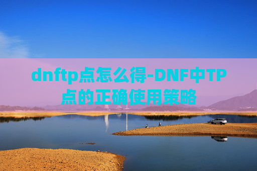 dnftp点怎么得-DNF中TP点的正确使用策略