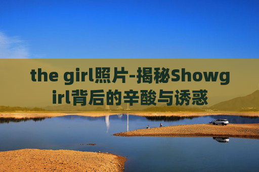 the girl照片-揭秘Showgirl背后的辛酸与诱惑