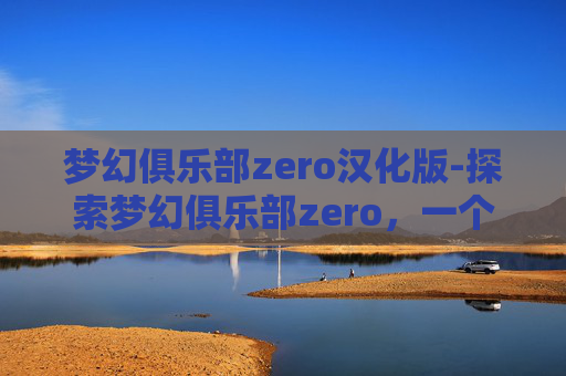 梦幻俱乐部zero汉化版-探索梦幻俱乐部zero，一个充满无限可能的虚拟世界