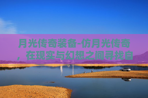 月光传奇装备-仿月光传奇，在现实与幻想之间寻找自我