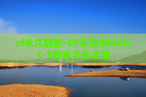 cf永久魅影-CF手游中M4A1-S的永久化之路 cf永久魅影-CF手游中M4A1-S的永久化之路