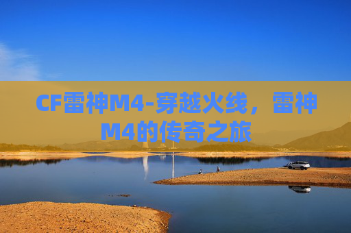 CF雷神M4-穿越火线，雷神M4的传奇之旅