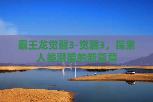 霸王龙觉醒3-觉醒3，探索人类潜能的新篇章