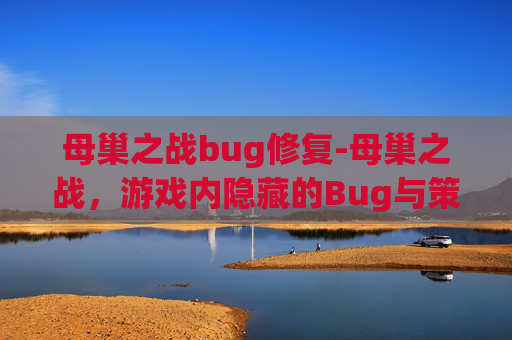 母巢之战bug修复-母巢之战，游戏内隐藏的Bug与策略