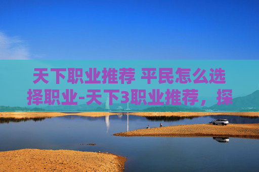 天下职业推荐 平民怎么选择职业-天下3职业推荐，探索游戏世界的最佳选择