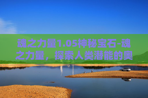 魂之力量1.05神秘宝石-魂之力量，探索人类潜能的奥秘