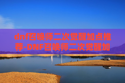dnf召唤师二次觉醒加点推荐-DNF召唤师二次觉醒加点指南