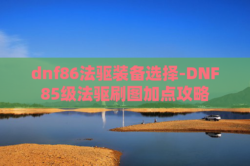 dnf86法驱装备选择-DNF85级法驱刷图加点攻略
