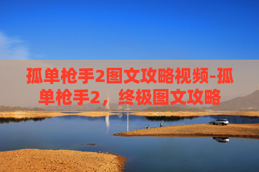 孤单枪手2图文攻略视频-孤单枪手2，终极图文攻略