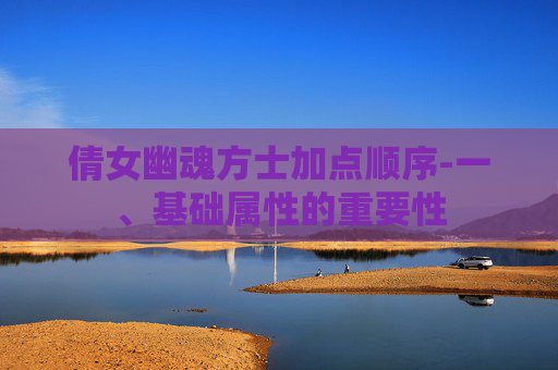 倩女幽魂方士加点顺序-一、基础属性的重要性