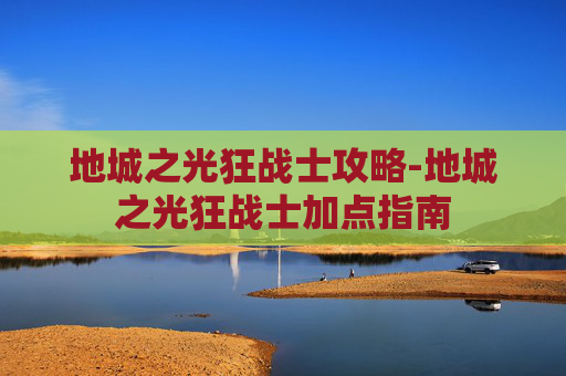 地城之光狂战士攻略-地城之光狂战士加点指南 地城之光狂战士攻略-地城之光狂战士加点指南