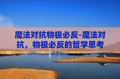 魔法对抗物极必反-魔法对抗,物极必反的哲学思考 魔法对抗物极必反-魔法对抗,物极必反的哲学思考