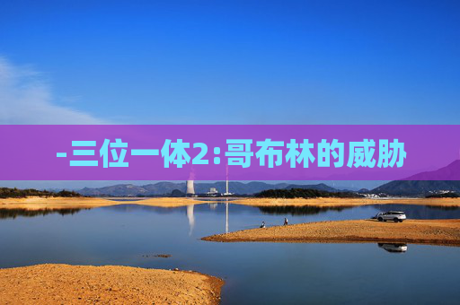 -三位一体2:哥布林的威胁 -三位一体2:哥布林的威胁