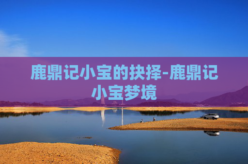 鹿鼎记小宝的抉择-鹿鼎记小宝梦境 鹿鼎记小宝的抉择-鹿鼎记小宝梦境