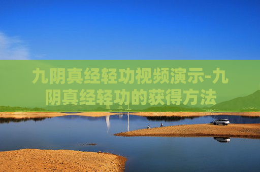 九阴真经轻功视频演示-九阴真经轻功的获得方法