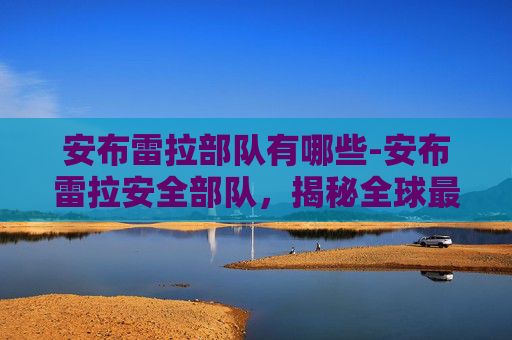 安布雷拉部队有哪些-安布雷拉安全部队，揭秘全球最神秘的特种部队之一