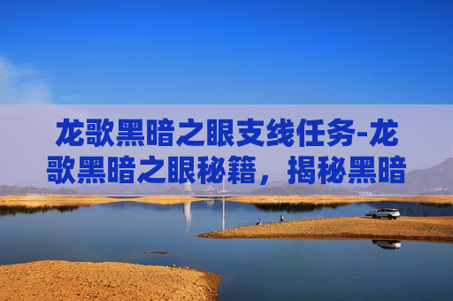 龙歌黑暗之眼支线任务-龙歌黑暗之眼秘籍，揭秘黑暗力量的奥秘