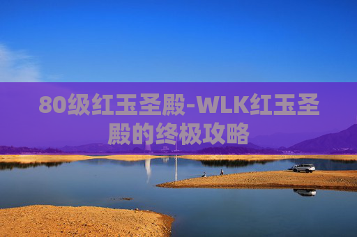 80级红玉圣殿-WLK红玉圣殿的终极攻略