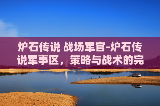 炉石传说 战场军官-炉石传说军事区，策略与战术的完美结合