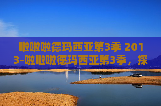 啦啦啦德玛西亚第3季 2013-啦啦啦德玛西亚第3季,探索电竞世界的奇幻旅程