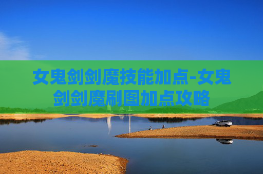 女鬼剑剑魔技能加点-女鬼剑剑魔刷图加点攻略