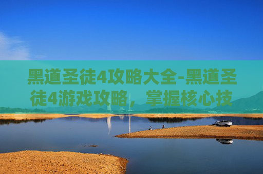 黑道圣徒4攻略大全-黑道圣徒4游戏攻略，掌握核心技巧，成为终极玩家