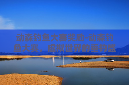 动森钓鱼大赛奖励-动森钓鱼大赛，虚拟世界的垂钓盛宴
