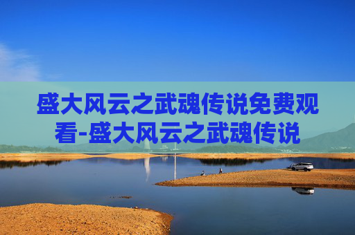 盛大风云之武魂传说免费观看-盛大风云之武魂传说