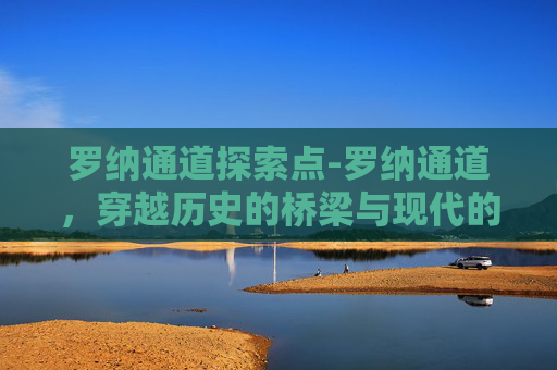 罗纳通道探索点-罗纳通道，穿越历史的桥梁与现代的见证者