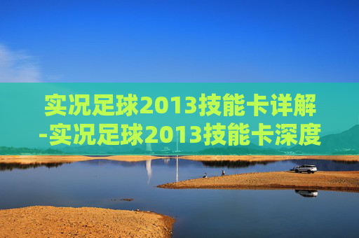 实况足球2013技能卡详解-实况足球2013技能卡深度解析与实战应用