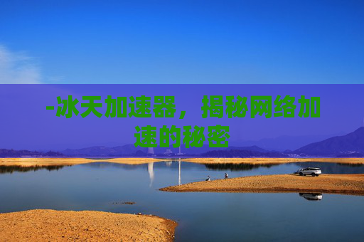 -冰天加速器，揭秘网络加速的秘密