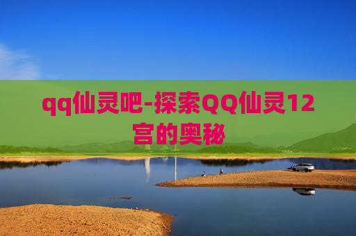 qq仙灵吧-探索QQ仙灵12宫的奥秘