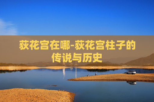 荻花宫在哪-荻花宫柱子的传说与历史